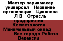 Мастер парикмахер-универсал › Название организации ­ Цуканова Л.В › Отрасль предприятия ­ Косметология › Минимальный оклад ­ 25 000 - Все города Работа » Вакансии   . Алтайский край,Алейск г.